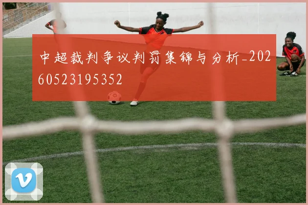 中超裁判争议判罚集锦与分析_20260523195352