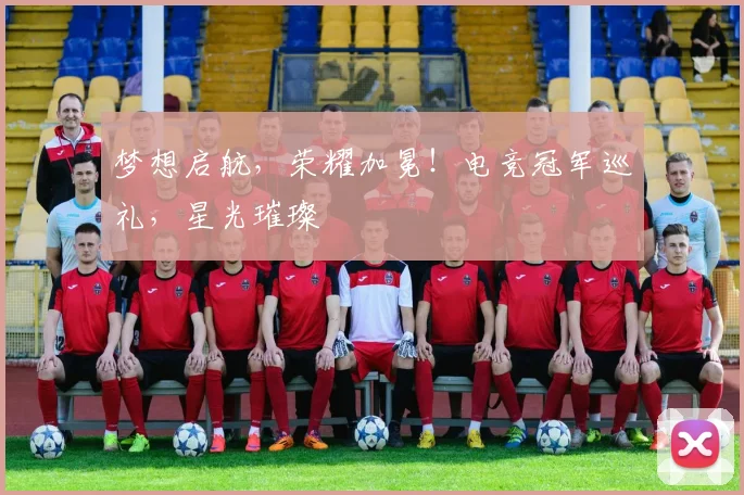 梦想启航，荣耀加冕！电竞冠军巡礼，星光璀璨