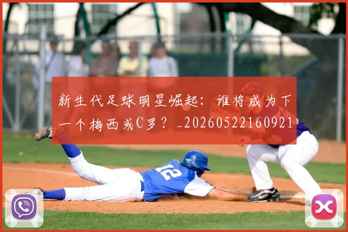 新生代足球明星崛起：谁将成为下一个梅西或C罗？_20260522160921