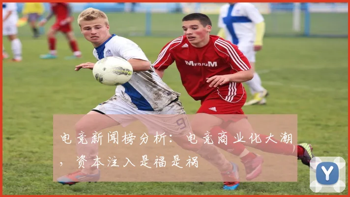 电竞新闻榜分析:电竞商业化大潮,资本注入是福是祸
