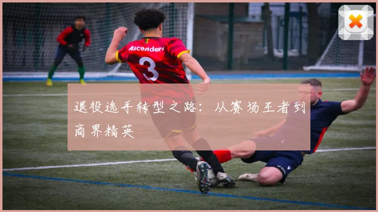 退役选手转型之路:从赛场王者到商界精英