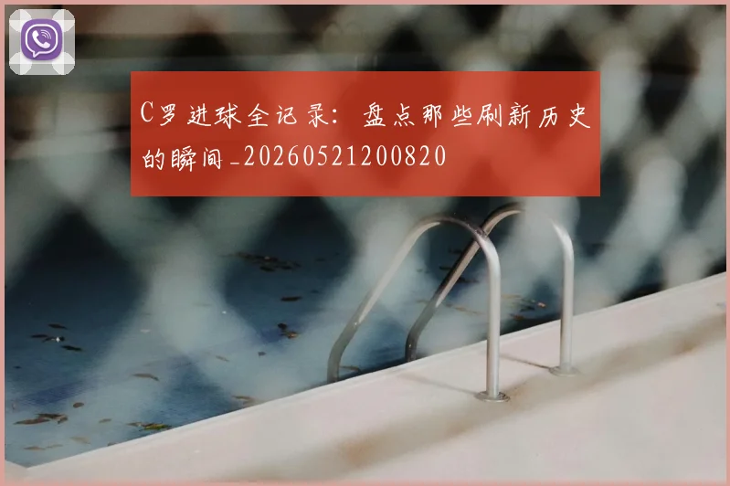 C罗进球全记录:盘点那些刷新历史的瞬间_20260521200820