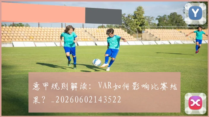 意甲规则解读:VAR如何影响比赛结果?_20260602143522