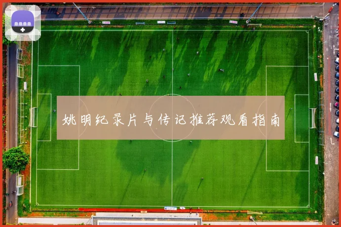 姚明纪录片与传记推荐观看指南