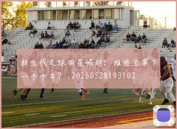 新生代足球明星崛起：谁将主宰下一个十年？_20260528193102