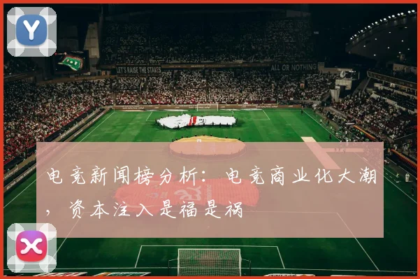 电竞新闻榜分析：电竞商业化大潮，资本注入是福是祸