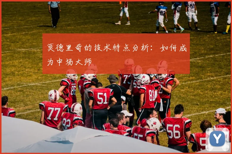 莫德里奇的技术特点分析:如何成为中场大师
