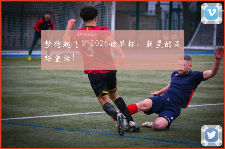 梦想起飞！2026世界杯，新星的足球童话！